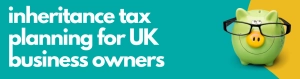 Inheritance Tax Planning for UK Business Owners